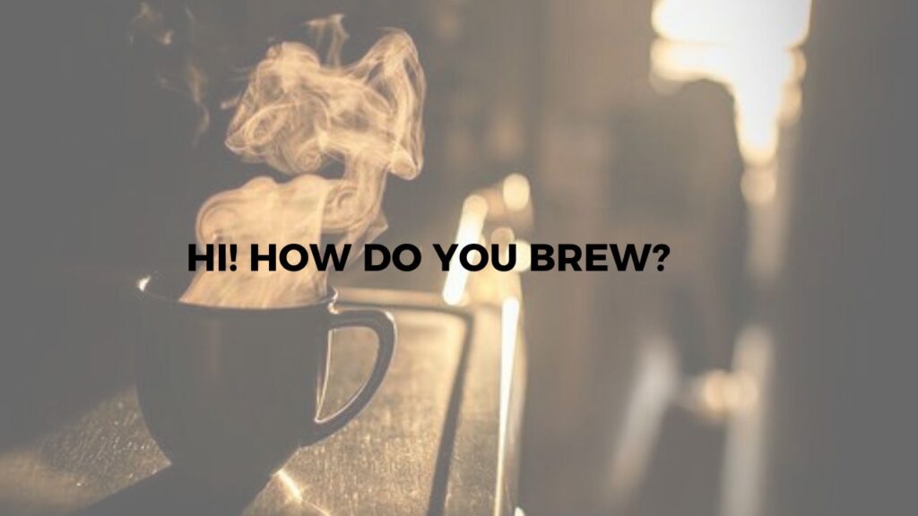 Hi! How Do You Brew?