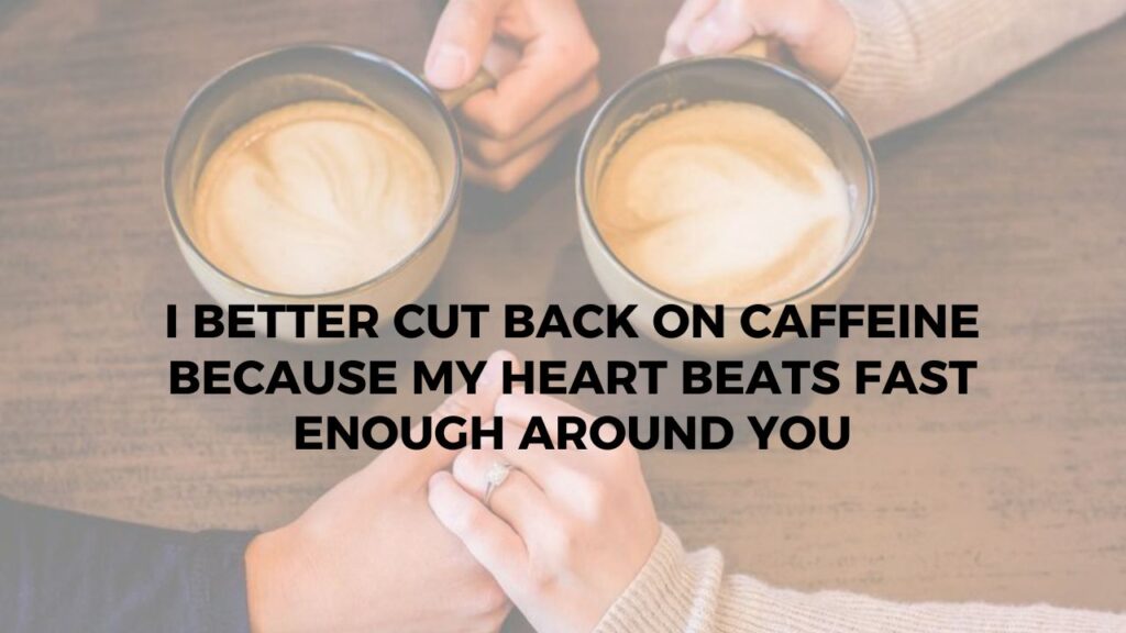 I Better Cut Back On Caffeine Because My Heart Beats Fast Enough Around You.