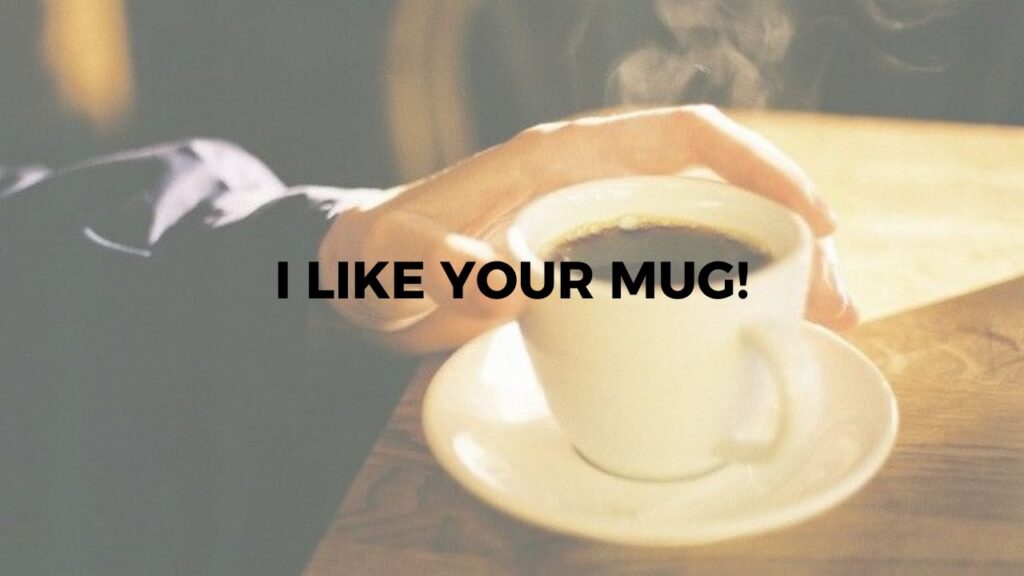 I Like Your Mug.