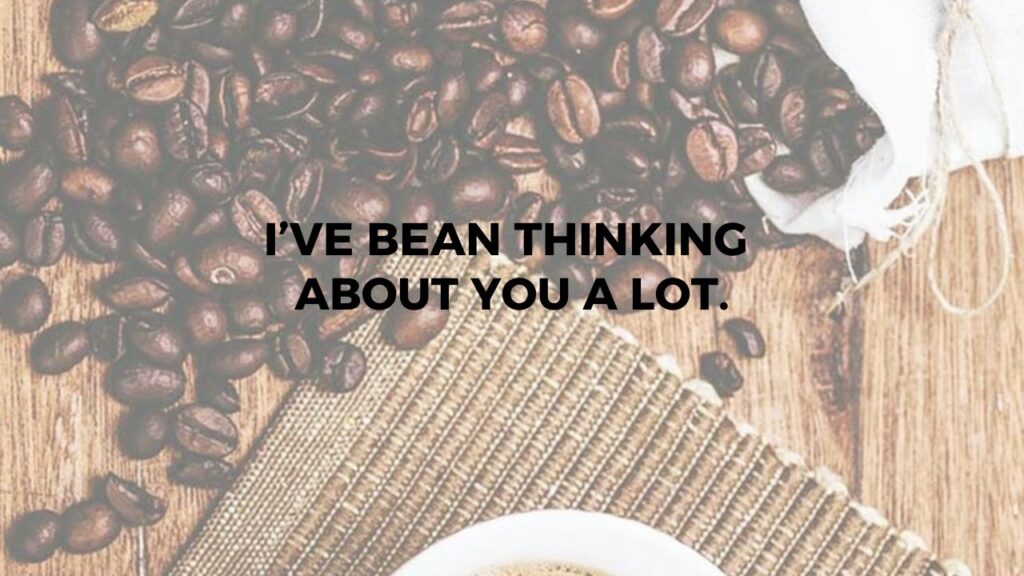 I Have Bean Thinking About You A Lot.