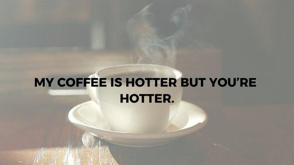 My Coffee Is Hot But You Are Hotter.