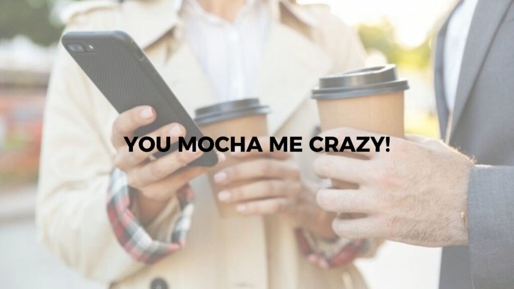 You Mocha Me Crazy!