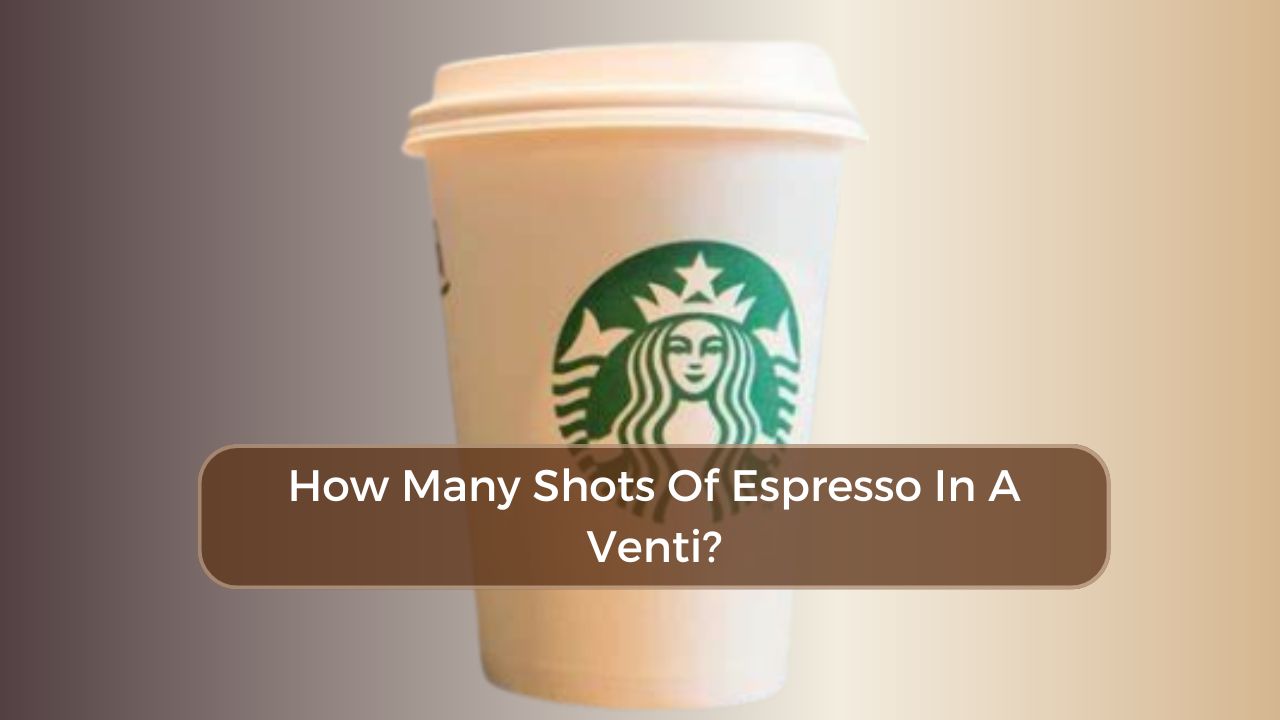 How Many Shots Of Espresso In A Venti